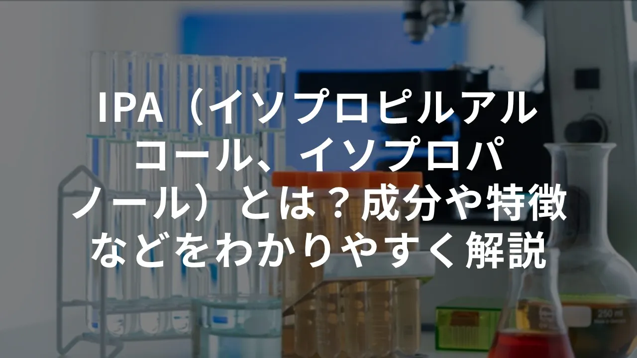 IPA（イソプロピルアルコール、イソプロパノール）とは？成分や特徴などをわかりやすく解説