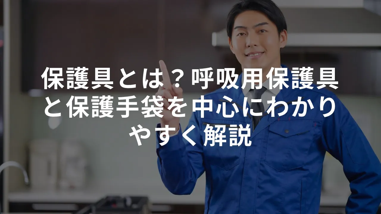保護具とは？呼吸用保護具と保護手袋を中心にわかりやすく解説