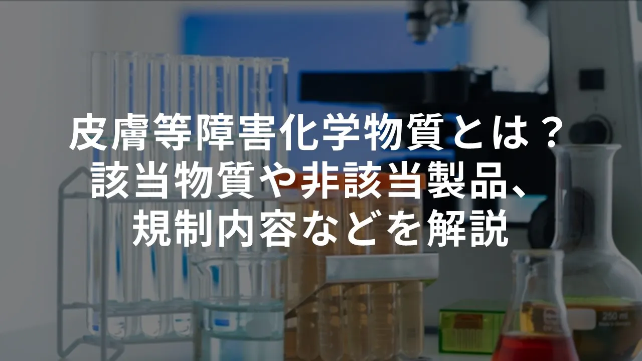 皮膚等障害化学物質とは？該当物質や非該当製品、規制内容などを解説