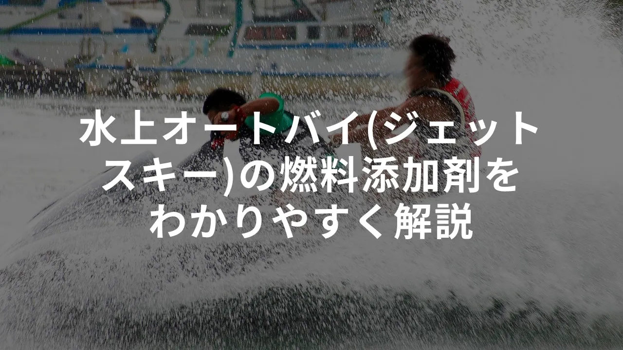 水上オートバイ（ジェットスキー）の燃料添加剤をわかりやすく解説