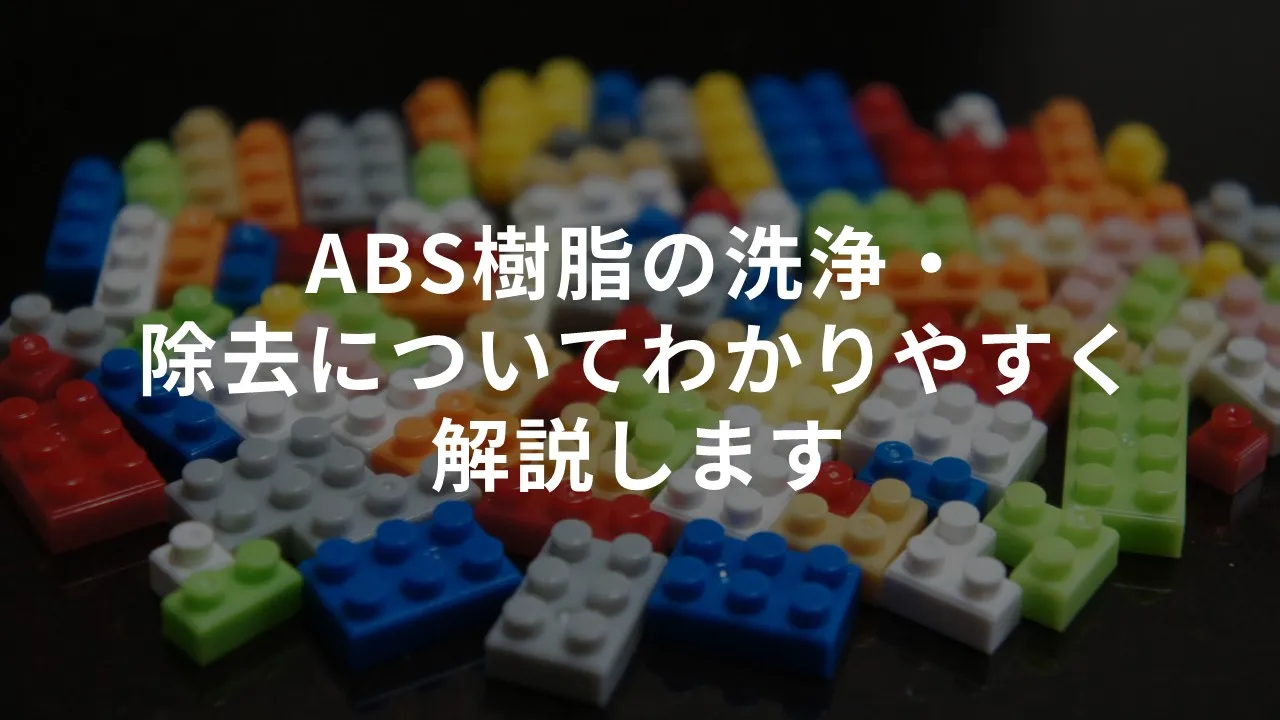 ABS樹脂の洗浄・除去についてわかりやすく解説します