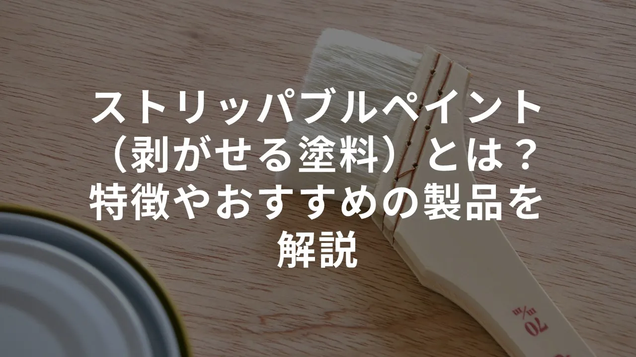 ストリッパブルペイント（剥がせる塗料）とは？特徴やおすすめの製品を解説