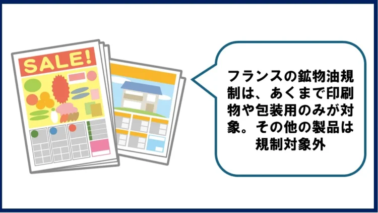 フランスの鉱物油規制は、あくまで印刷物や包装用のみが対象。その他の製品は規制対象外。